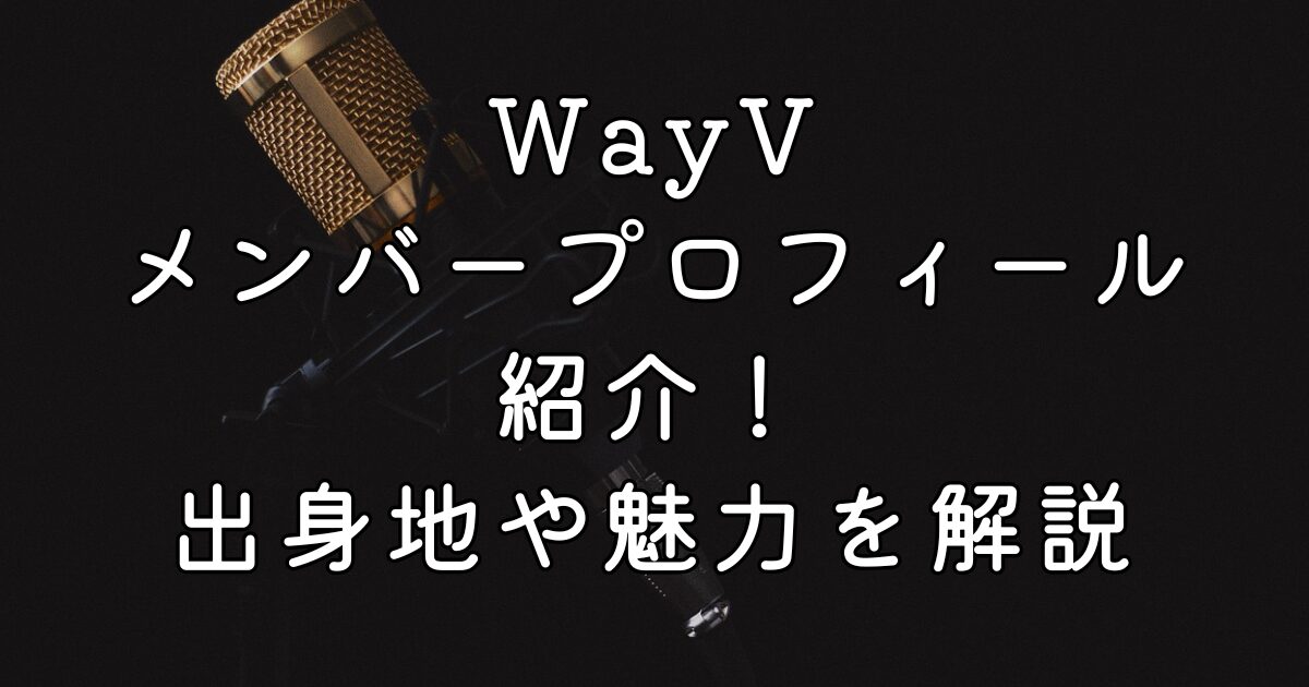 WayVメンバープロフィール紹介！出身地や魅力を解説
